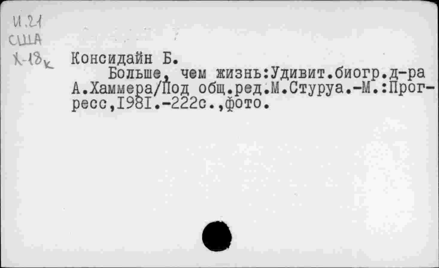 ﻿vlm
США
14$^ Консидайн Б.
Больше, чем жизныУдивит.биогр.д-ра А.Хаммера/Под общ.ред.М.Стуруа.-М.Прогресс, 1981.-222с.,фото.